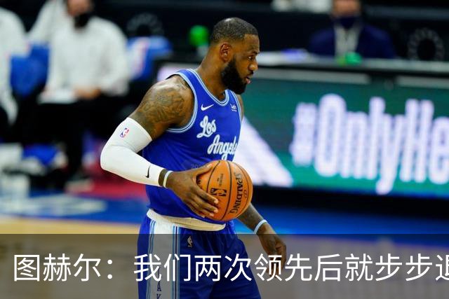 图赫尔：我们两次领先后就步步退守，这不是我们的风格