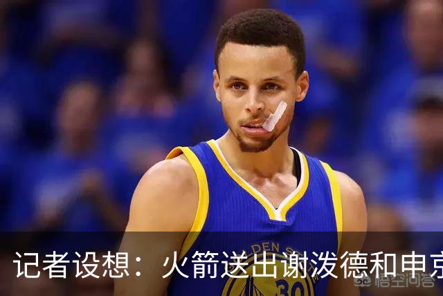 记者设想：火箭送出谢泼德&申京&DFS&亚当斯+2首轮 换字母哥&特纳